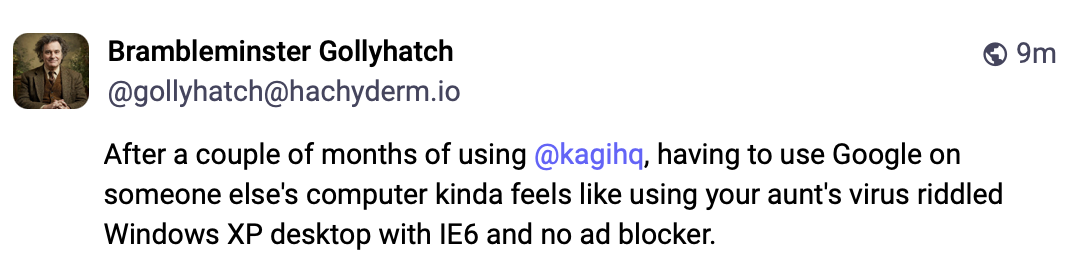 Social media post by Brambleminster Gollyhatch on Mastodon stating: 'After a couple of months of using @kagihq, having to use Google on someone else's computer kinda feels like using your aunt's virus riddled Windows XP desktop with IE6 and no ad blocker.'